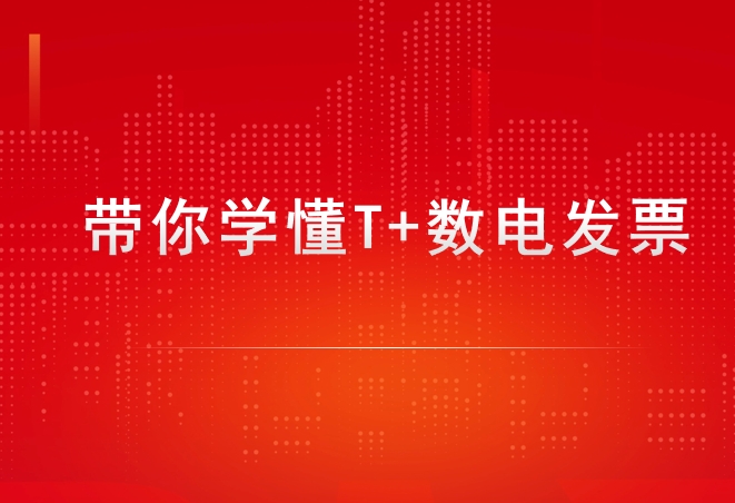 通過用友暢捷通T+做好數(shù)電發(fā)票的管理